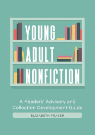 Title: Young Adult Nonfiction: A Readers' Advisory and Collection Development Guide, Author: Elizabeth Fraser