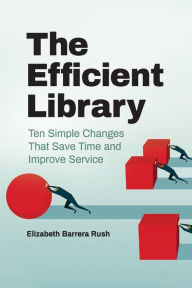 Title: The Efficient Library: Ten Simple Changes That Save Time and Improve Service, Author: Elizabeth Barrera Rush