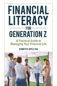 Title: Financial Literacy for Generation Z: A Practical Guide to Managing Your Financial Life, Author: Kenneth O. Doyle Ph.D.