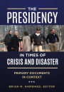 The Presidency in Times of Crisis and Disaster: Primary Documents in Context