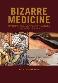 Title: Bizarre Medicine: Unusual Treatments and Practices through the Ages, Author: Ruth Clifford Engs