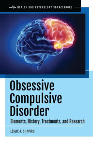 Title: Obsessive Compulsive Disorder: Elements, History, Treatments, and Research, Author: Leslie J. Shapiro