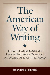 Title: The American Way of Writing: How to Communicate Like a Native at School, at Work, and on the Road, Author: Steven D. Stark