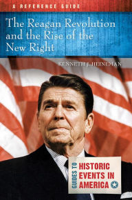 Title: The Reagan Revolution and the Rise of the New Right: A Reference Guide, Author: Kenneth J. Heineman