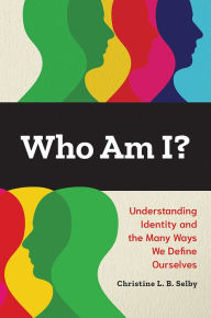 Title: Who Am I? Understanding Identity and the Many Ways We Define Ourselves, Author: Christine L. B. Selby