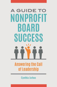 Title: A Guide to Nonprofit Board Success: Answering the Call of Leadership, Author: Cynthia Jarboe