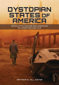 Title: Dystopian States of America: Apocalyptic Visions and Warnings in Literature and Film, Author: Matthew B. Hill