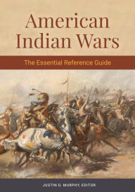 Title: American Indian Wars: The Essential Reference Guide, Author: Justin D. Murphy