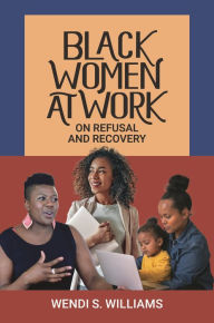 Title: Black Women at Work: On Refusal and Recovery, Author: Wendi S. Williams
