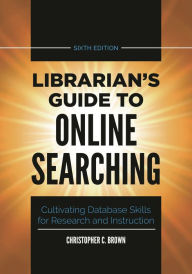 Title: Librarian's Guide to Online Searching: Cultivating Database Skills for Research and Instruction, Author: Christopher C. Brown