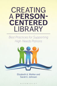 Title: Creating a Person-Centered Library: Best Practices for Supporting High-Needs Patrons, Author: Elizabeth A. Wahler