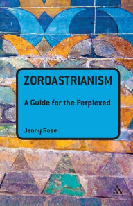 Title: Zoroastrianism: A Guide for the Perplexed, Author: Jenny Rose