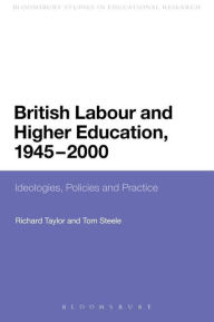 Title: British Labour and Higher Education, 1945 to 2000: Ideologies, Policies and Practice, Author: Richard Taylor