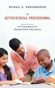 Title: The Active/Ethical Professional: A Framework for Responsible Educators, Author: Michael G. Gunzenhauser