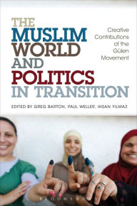 Title: The Muslim World and Politics in Transition: Creative Contributions of the Gülen Movement, Author: Greg Barton