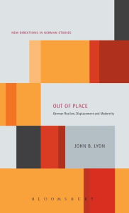Title: Out of Place: German Realism, Displacement and Modernity, Author: John B. Lyon