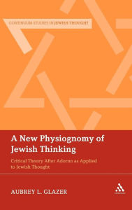 Title: A New Physiognomy of Jewish Thinking: Critical Theory After Adorno as Applied to Jewish Thought, Author: Aubrey L. Glazer