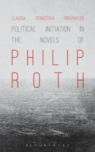 Title: Political Initiation in the Novels of Philip Roth, Author: Claudia Franziska Brühwiler