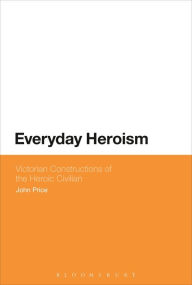 Everyday Heroism: Victorian Constructions of the Heroic Civilian