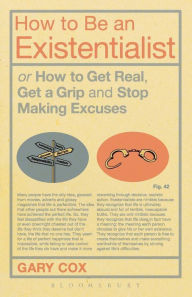 Title: How to Be an Existentialist: or How to Get Real, Get a Grip and Stop Making Excuses / Edition 1, Author: Gary Cox