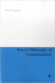 Title: Peirce's Philosophy of Communication: The Rhetorical Underpinnings of the Theory of Signs, Author: Mats Bergman