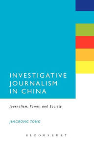 Title: Investigative Journalism in China: Journalism, Power, and Society, Author: Jingrong Tong