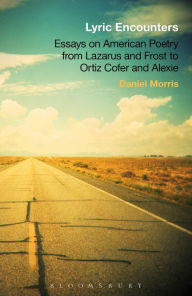 Title: Lyric Encounters: Essays on American Poetry From Lazarus and Frost to Ortiz Cofer and Alexie, Author: Daniel Morris