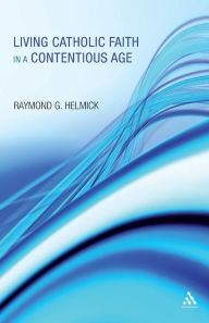 Title: Living Catholic Faith in a Contentious Age, Author: Raymond G. Helmick SJ