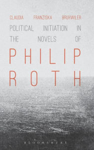 Title: Political Initiation in the Novels of Philip Roth, Author: Claudia Franziska Brühwiler