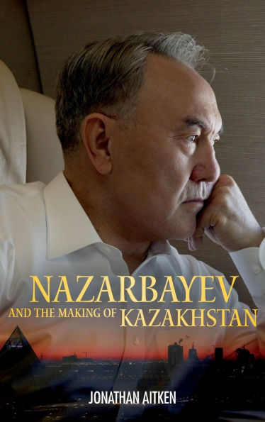 Nazarbayev and the Making of Kazakhstan: From Communism to Capitalism