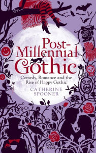 Title: Post-Millennial Gothic: Comedy, Romance and the Rise of Happy Gothic, Author: Catherine Spooner