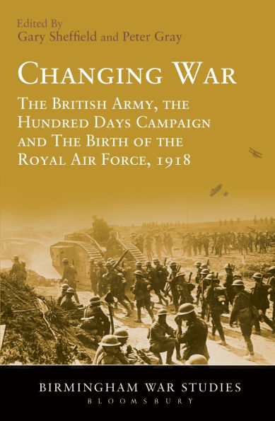 Changing War: The British Army, the Hundred Days Campaign and The Birth of the Royal Air Force, 1918
