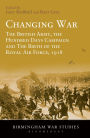 Changing War: The British Army, the Hundred Days Campaign and The Birth of the Royal Air Force, 1918