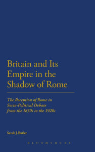 Britain and Its Empire in the Shadow of Rome: The Reception of Rome in Socio-Political Debate from the 1850s to the 1920s