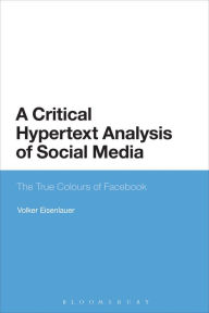 Title: A Critical Hypertext Analysis of Social Media: The True Colours of Facebook, Author: Volker Eisenlauer