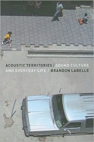 Title: Acoustic Territories: Sound Culture and Everyday Life / Edition 1, Author: Brandon LaBelle
