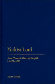 Title: Yorkist Lord: John Howard, Duke of Norfolk, c. 1425 -1485, Author: Anne Crawford