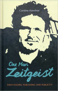 Title: One Man Zeitgeist: Dave Eggers, Publishing and Publicity, Author: Caroline D. Hamilton