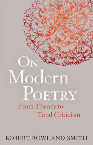 Title: On Modern Poetry: From Theory to Total Criticism / Edition 1, Author: Robert Rowland Smith