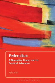 Title: Federalism: A Normative Theory and its Practical Relevance, Author: Kyle Scott