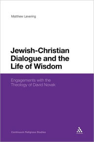 Title: Jewish-Christian Dialogue and the Life of Wisdom: Engagements with the Theology of David Novak, Author: Matthew Levering