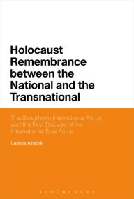 Title: Holocaust Remembrance between the National and the Transnational: The Stockholm International Forum and the First Decade of the International Task Force, Author: Larissa Allwork