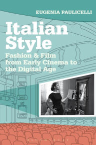 Title: Italian Style: Fashion & Film from Early Cinema to the Digital Age, Author: Eugenia Paulicelli