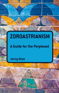 Title: Zoroastrianism: A Guide for the Perplexed, Author: Jenny Rose