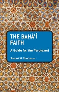 Title: The Baha'i Faith: A Guide For The Perplexed, Author: Robert H. Stockman