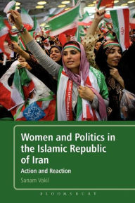 Title: Women and Politics in the Islamic Republic of Iran: Action and Reaction, Author: Sanam Vakil