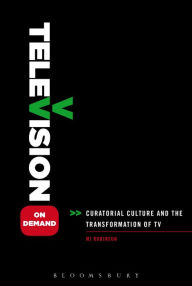 Title: Television on Demand: Curatorial Culture and the Transformation of TV, Author: MJ Robinson