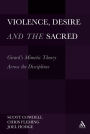 Violence, Desire, and the Sacred: Girard's Mimetic Theory Across the Disciplines