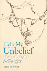 Title: Help My Unbelief: James Joyce and Religion, Author: Geert Lernout