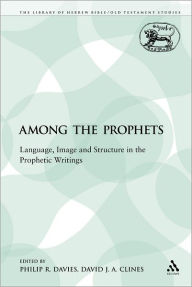 Title: Among the Prophets: Language, Image and Structure in the Prophetic Writings, Author: Philip R. Davies